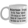 Motherhood: Trying To Fit Your Adult Life Into A 2-Hour Block Of Time After The. Mother 11oz 15oz Mug, Special Mother, Cup For Mother view 1