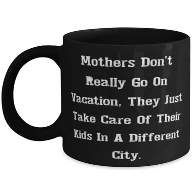 Mothers Don't Really Go On Vacation, They Just Take Care Of Their Kids In A Different. Mother 11oz 15oz Mug, New Mother, Cup For Mom