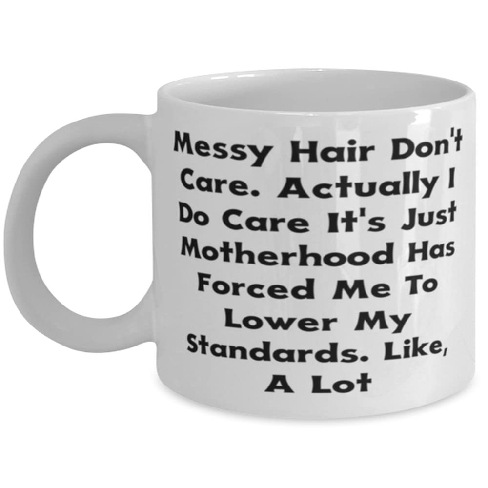 Messy Hair Don't Care. Actually I Do Care It's Just Motherhood Has Forced Me To Lower, 11oz 15oz Mug, Mama Cup, Unique Idea For Mama