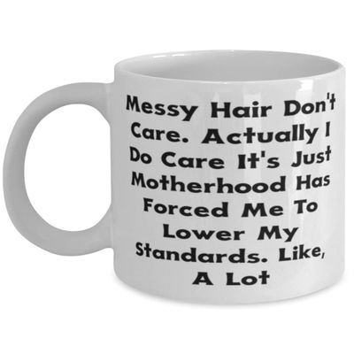 Messy Hair Don't Care. Actually I Do Care It's Just Motherhood Has Forced Me To Lower., 11oz 15oz Mug, Mama Cup, Unique Idea For Mama