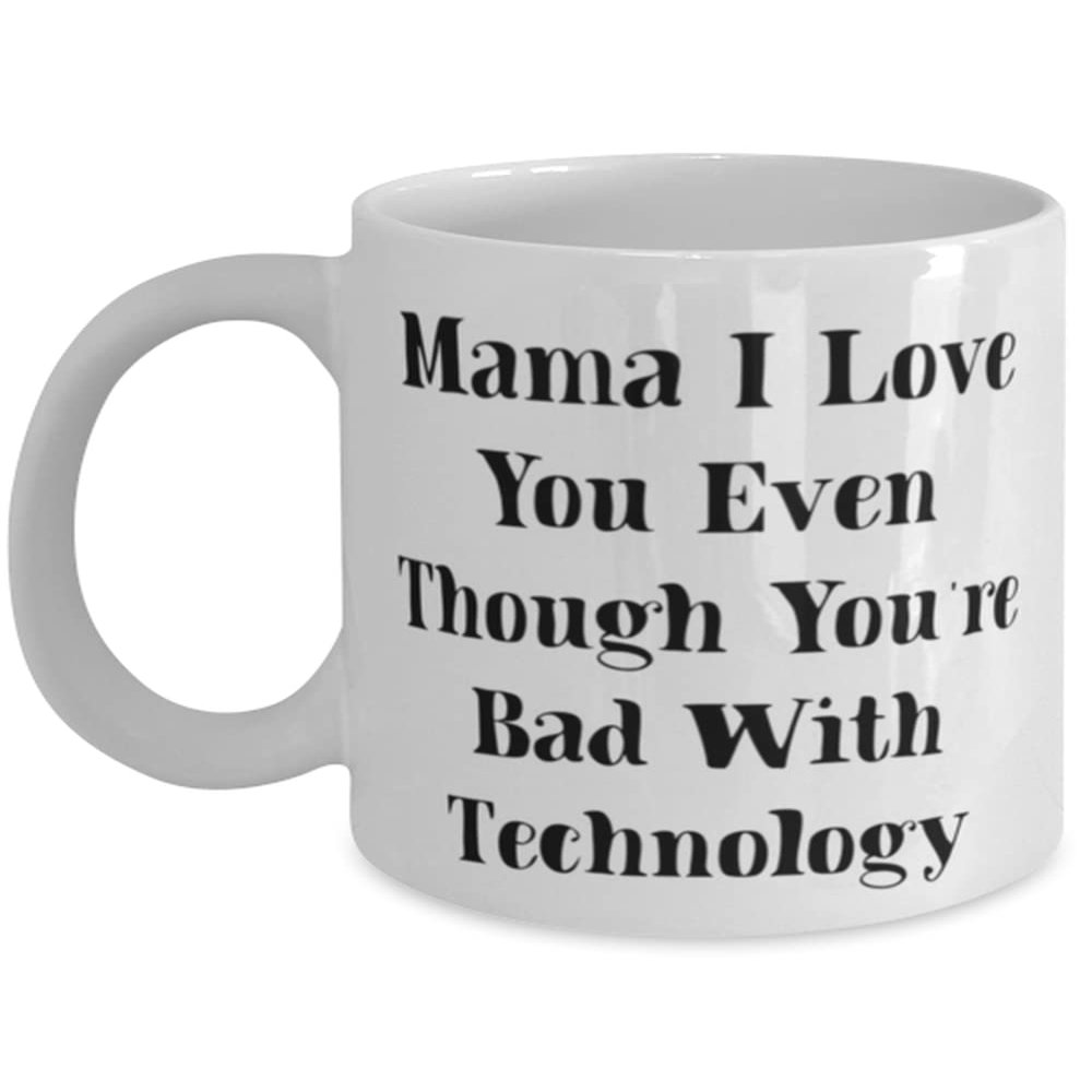 Mama For Mom, Mama I Love You Even Though You're Bad With Technology, Inspirational Mama 11oz 15oz Mug, Cup From Son
