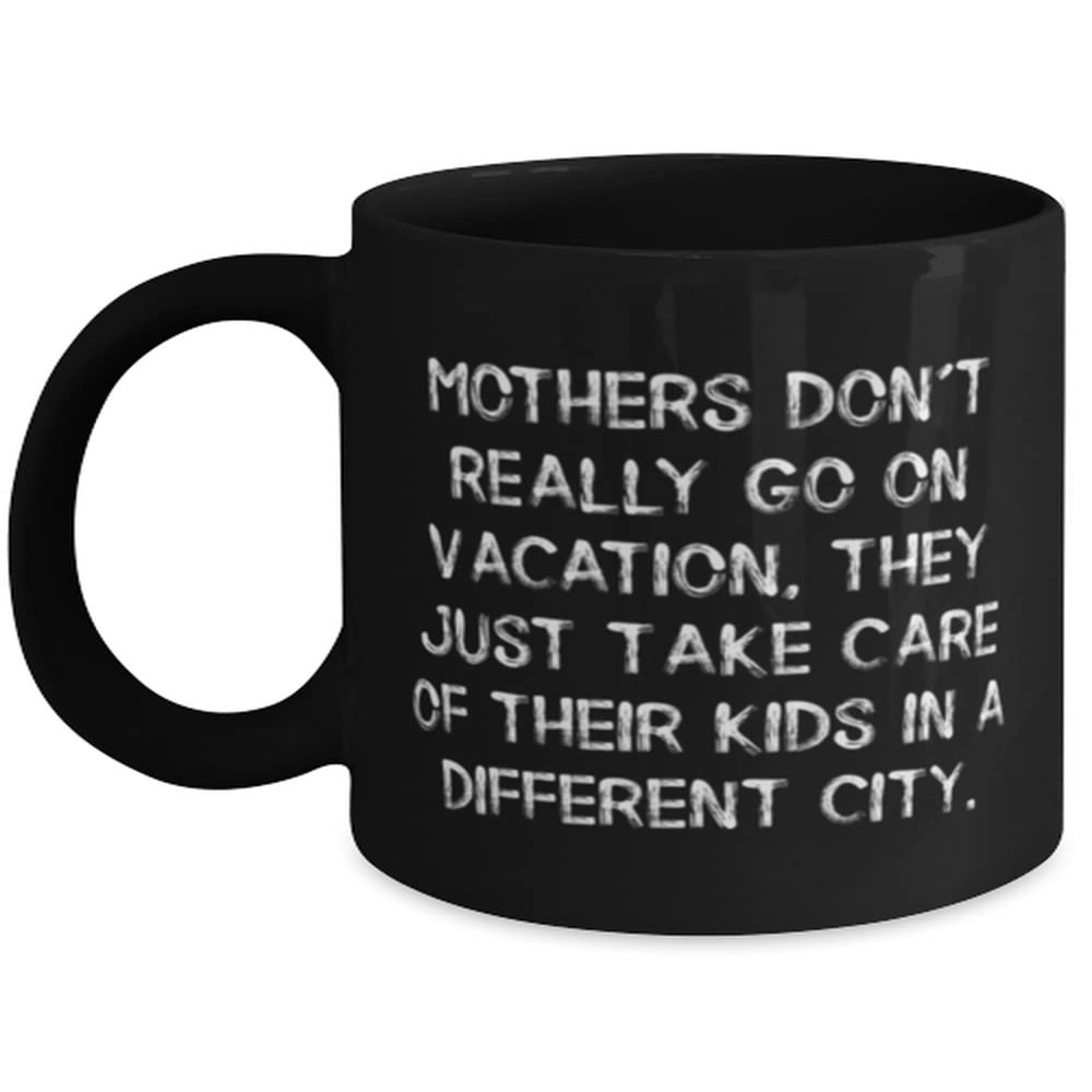 Mothers Don't Really Go On Vacation, They Just Take Care Of Their Kids In A Different. Mum 11oz 15oz Mug, Sarcasm Mum, Cup For Mother