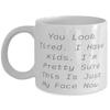 Fancy Mama, You Look Tired. I Have Kids. I'm Pretty Sure This Is Just My Face Now, Useful 11oz 15oz Mug For Mom From Son view 1