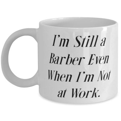 I'm Still a Barber Even When I'm Not at Work. Barber 11oz 15oz Mug, Joke Barber, Cup For Men Women