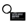 Tattoo Artist Brother Engraved Keyring Gifts, Tattoo Artist Brother Like a Normal Brother, but Badass. Funny Tattoo Artist Brother Black Keychain Father's Day Birthday Christmas Gifts Idea view 1