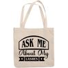 12oz Canvas Tote Bag - Ask Me About My Lashes, Eyelash or Lash Artists Quote - Beauty Themed Merch for Makeup Artist or Cosmetologist, Gift for Makeup Lovers & Beauticians view 1