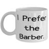 I Prefer the Barber. Barber 11oz 15oz Mug, Sarcasm Barber Gifts, Cup For Friends from Colleagues, Barber appreciation gifts, Barber thank you gifts, Barber retirement gifts, Barber Christmas gifts, view 1