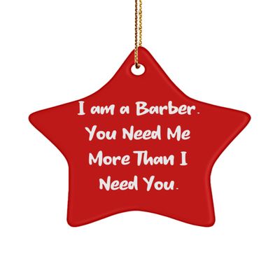 Best Barber Gifts, I am a Barber. You Need Me More Than I Need You, Unique Star Ornament for Men Women from Colleagues, Barber Supplies, Barber Tools, Barber Equipment, Barber Products